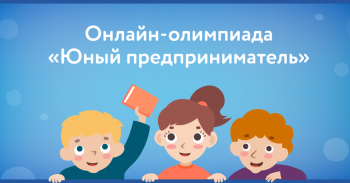  Всероссийская онлайн-олимпиада «Юный предприниматель и финансовая грамотность»